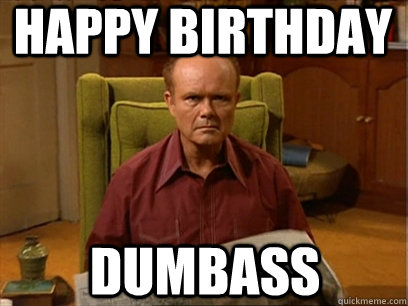 Happy Birthday Dumbass - Happy Birthday Dumbass  Red forman meme