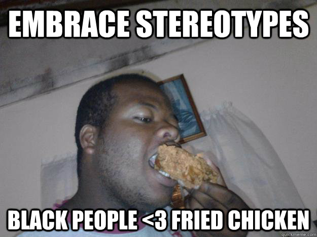 Embrace Stereotypes Black People <3 Fried Chicken - Embrace Stereotypes Black People <3 Fried Chicken  Sheer Bliss