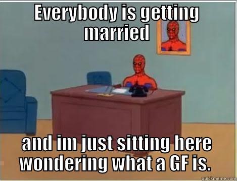 EVERYBODY IS GETTING MARRIED AND IM JUST SITTING HERE WONDERING WHAT A GF IS.  Spiderman Desk