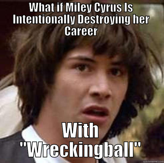 WHAT IF MILEY CYRUS IS INTENTIONALLY DESTROYING HER CAREER WITH 