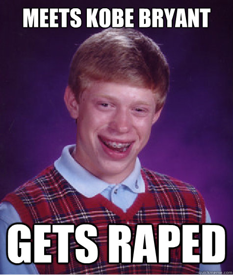 Meets Kobe Bryant gets raped  Bad Luck Brian