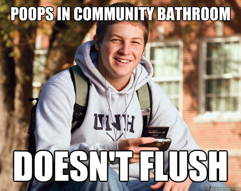 Poops in community bathroom Doesn't flush  College Freshman