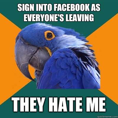 Sign into Facebook as everyone's leaving THEY HATE ME  Paranoid Parrot