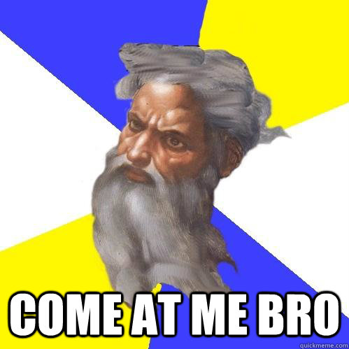  COME AT ME BRO  Advice God