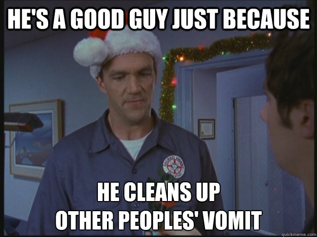 HE'S A GOOD GUY JUST BECAUSE HE CLEANS UP 
OTHER PEOPLES' VOMIT - HE'S A GOOD GUY JUST BECAUSE HE CLEANS UP 
OTHER PEOPLES' VOMIT  Good Guy Janitor