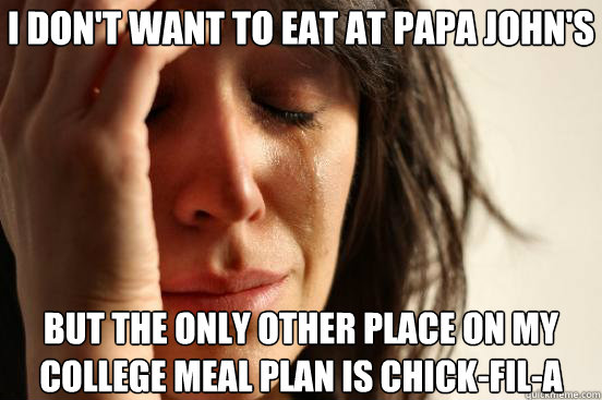 I don't want to eat at Papa John's But the only other place on my college meal plan is Chick-Fil-A  First World Problems