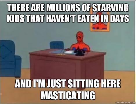There are millions of starving kids that haven't eaten in days And I'm just sitting here masticating   Spiderman Desk
