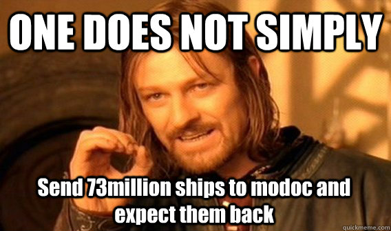ONE DOES NOT SIMPLY Send 73million ships to modoc and expect them back  One Does Not Simply