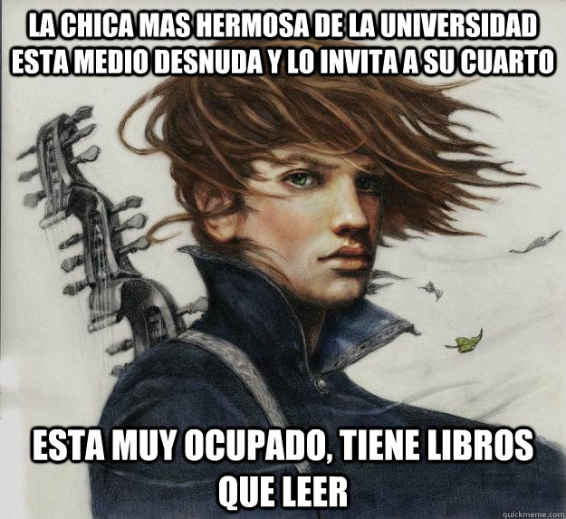 La chica mas hermosa de la universidad esta medio desnuda y lo invita a su cuarto Esta muy ocupado, tiene libros que leer  Advice Kvothe