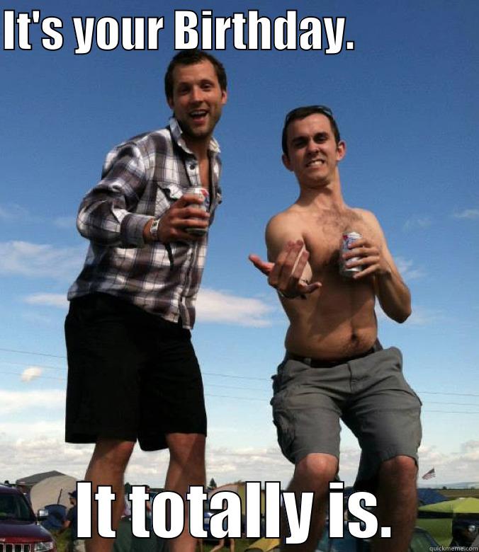 IT'S YOUR BIRTHDAY.               IT TOTALLY IS. Misc