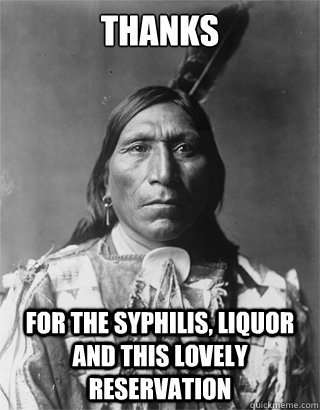 Thanks For the syphilis, liquor and this lovely reservation - Thanks For the syphilis, liquor and this lovely reservation  Vengeful Native American