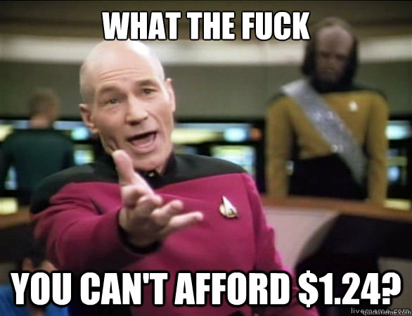 what the fuck you can't afford $1.24?  Annoyed Picard HD