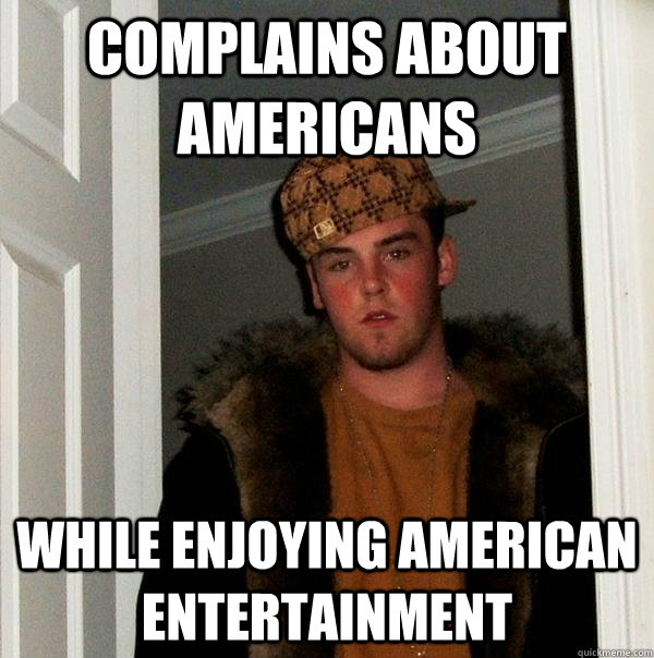 Complains about Americans While enjoying American entertainment  Scumbag Steve
