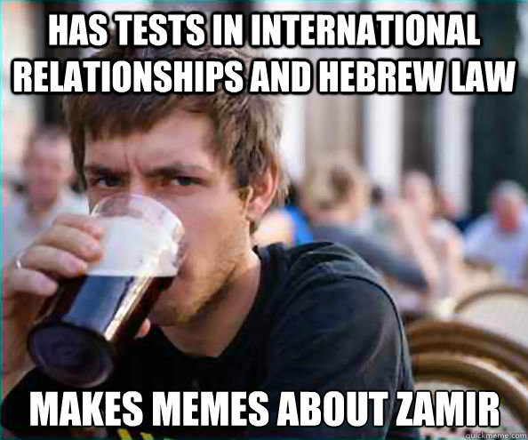 HAS TESTS IN INTERNATIONAL RELATIONSHIPS AND HEBREW LAW MAKES MEMES ABOUT ZAMIR  Lazy College Senior