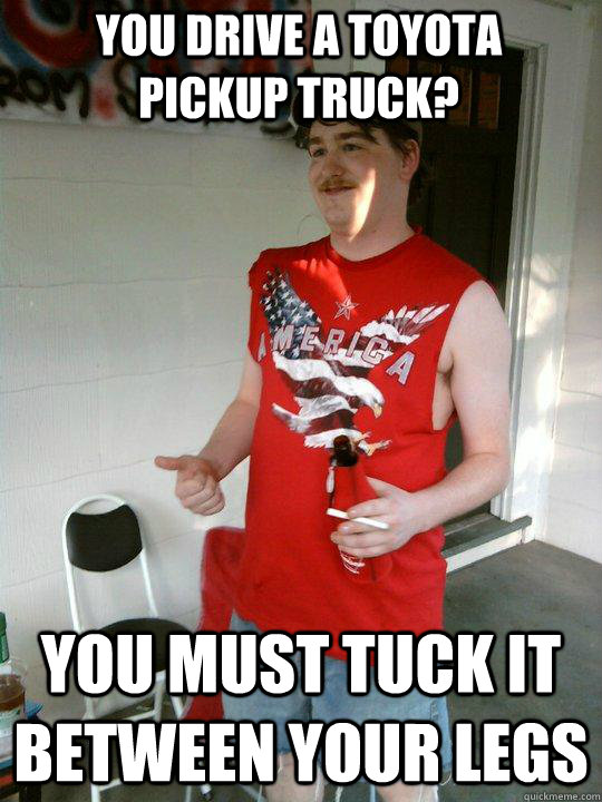 You drive a toyota pickup truck? you must tuck it between your legs - You drive a toyota pickup truck? you must tuck it between your legs  Redneck Randal