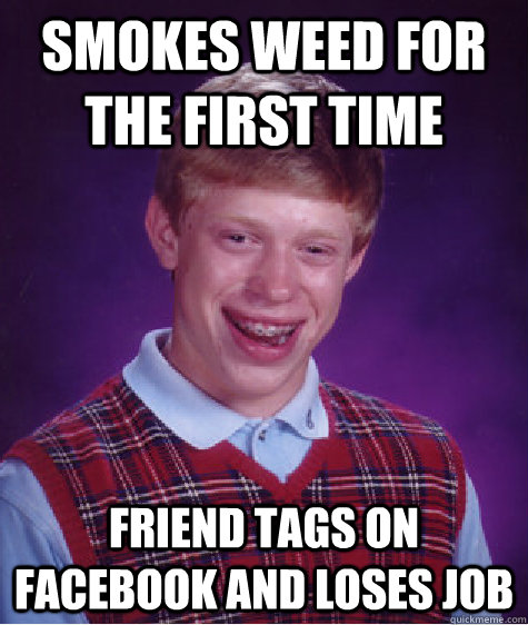Smokes weed for the first time Friend tags on facebook and loses job  Bad Luck Brian