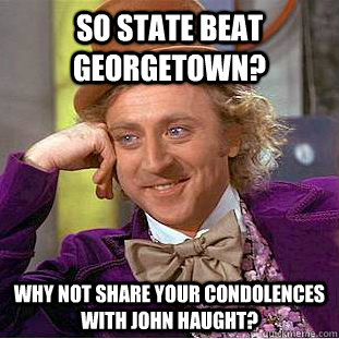 so state beat georgetown? why not share your condolences with John haught?  Condescending Wonka
