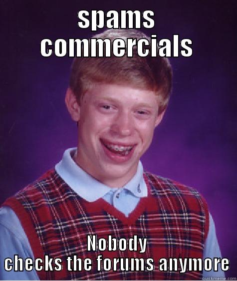 SPAMS COMMERCIALS NOBODY CHECKS THE FORUMS ANYMORE Bad Luck Brian