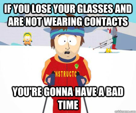 If you lose your glasses and are not wearing contacts You're gonna have a bad time  csbadtime
