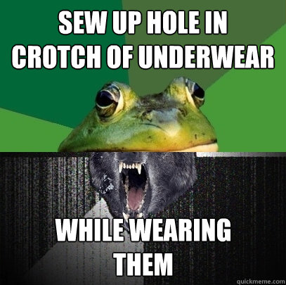 SEW up hole in  crotch of underwear while wearing them  