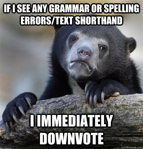 If i see any grammar or spelling errors/text shorthand i immediately downvote  Confession Bear
