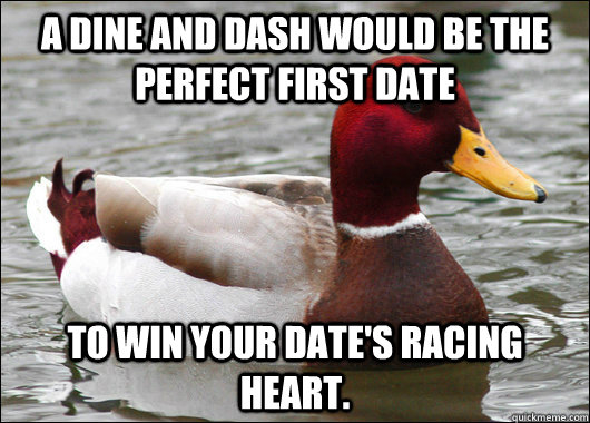 A dine and dash would be the perfect first date to win your date's racing heart.  Malicious Advice Mallard
