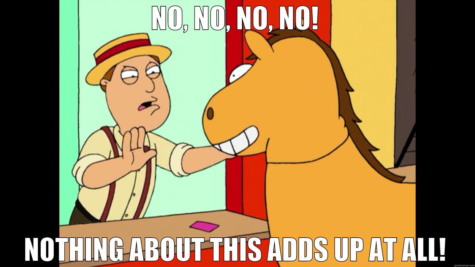NO, NO, NO, NO! NOTHING ABOUT THIS ADDS UP AT ALL! Misc