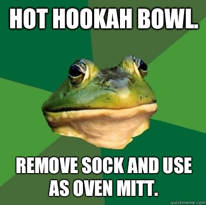 Hot hookah bowl.  Remove sock and use as oven mitt.   Foul Bachelor Frog