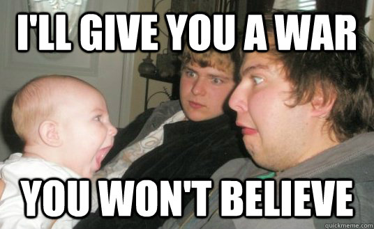 i'll give you a war you won't believe - i'll give you a war you won't believe  Battle Baby