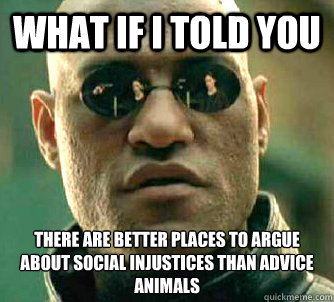 What if I told you There are better places to argue about social injustices than advice animals  Matrix Morpheus