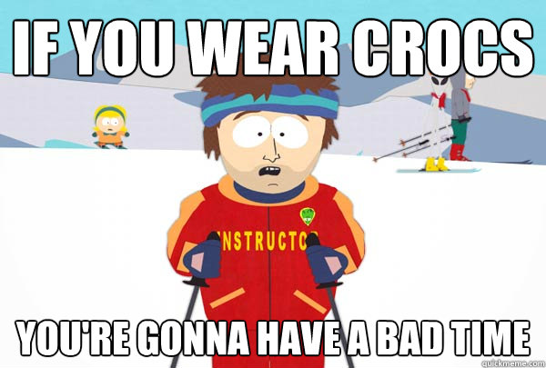 If you wear crocs  You're gonna have a bad time - If you wear crocs  You're gonna have a bad time  Super Cool Ski Instructor