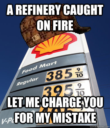 A refinery caught on fire  Let me charge you for my mistake - A refinery caught on fire  Let me charge you for my mistake  Scumbag Gas