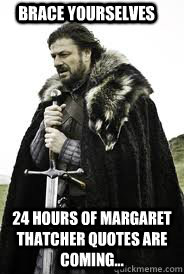 Brace Yourselves 24 Hours Of Margaret Thatcher Quotes Are Coming... - Brace Yourselves 24 Hours Of Margaret Thatcher Quotes Are Coming...  Brace Yourselves