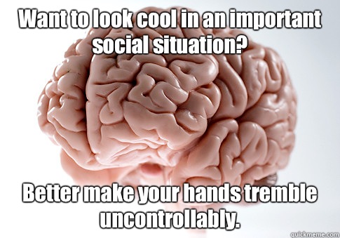 Want to look cool in an important social situation? Better make your hands tremble uncontrollably.  Scumbag Brain