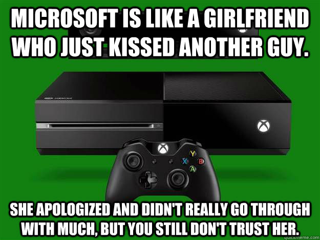 Microsoft is like a girlfriend who just kissed another guy. She apologized and didn't really go through with much, but you still don't trust her.  