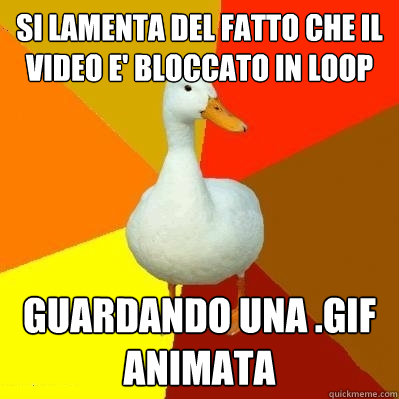 si lamenta del fatto che il video e' bloccato in loop guardando una .gif animata  Tech Impaired Duck