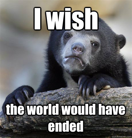 I wish the world would have ended  Confession Bear