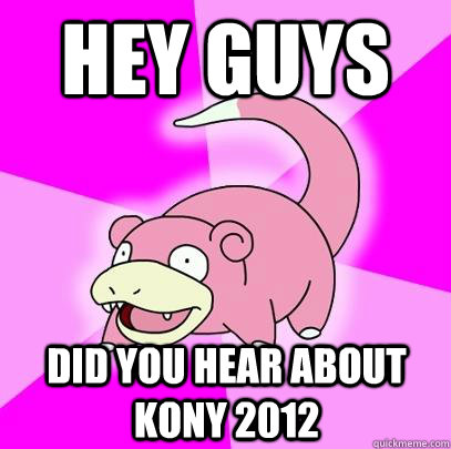 hey guys did you hear about kony 2012  Slowpoke