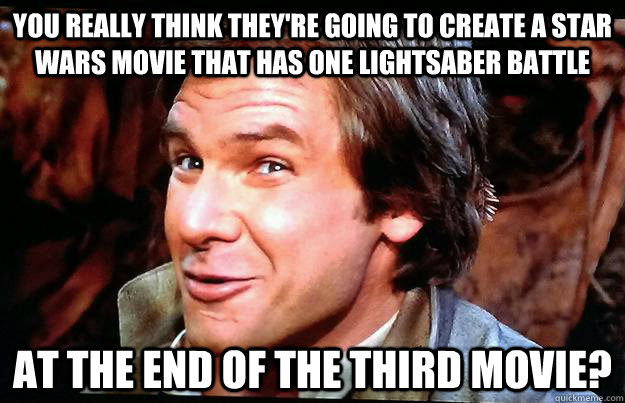 You really think they're going to create a Star Wars movie that has one lightsaber battle At the end of the third movie? - You really think they're going to create a Star Wars movie that has one lightsaber battle At the end of the third movie?  Misc