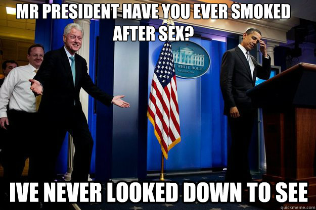 Mr president have you ever smoked after sex? Ive Never looked down to see  Inappropriate Timing Bill Clinton