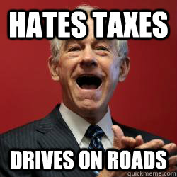 hates taxes drives on roads - hates taxes drives on roads  Scumbag Libertarian