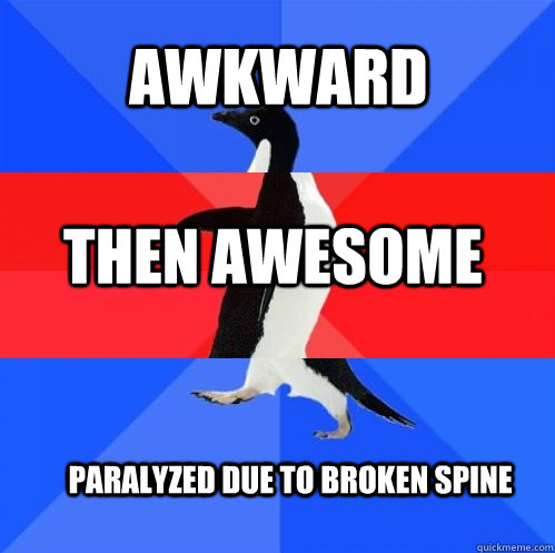 awkward then awesome paralyzed due to broken spine  Socially Awkward Awesome Awkward Penguin