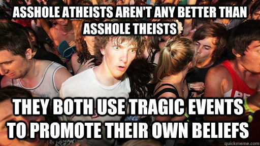 Asshole atheists aren't any better than asshole theists They both use tragic events to promote their own beliefs  Sudden Clarity Clarence