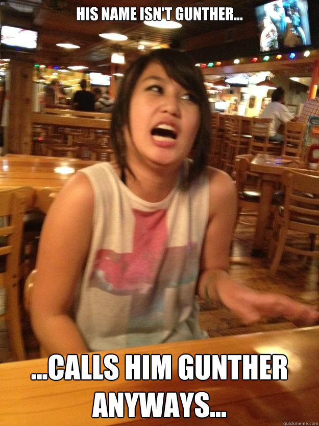 his name isn't Gunther... ...calls him Gunther anyways... - his name isn't Gunther... ...calls him Gunther anyways...  lallallalololol