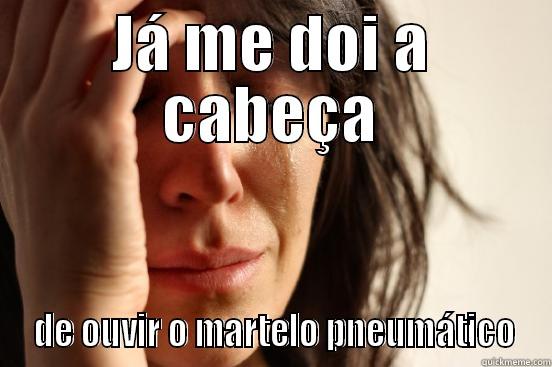 JÁ ME DOI A CABEÇA  DE OUVIR O MARTELO PNEUMÁTICO First World Problems