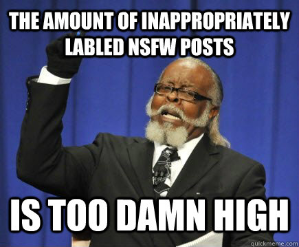 The amount of inappropriately labled nsfw posts is too damn high  Too Damn High