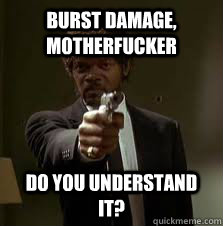 Burst damage, Motherfucker Do you understand it?  Pulp Fiction meme