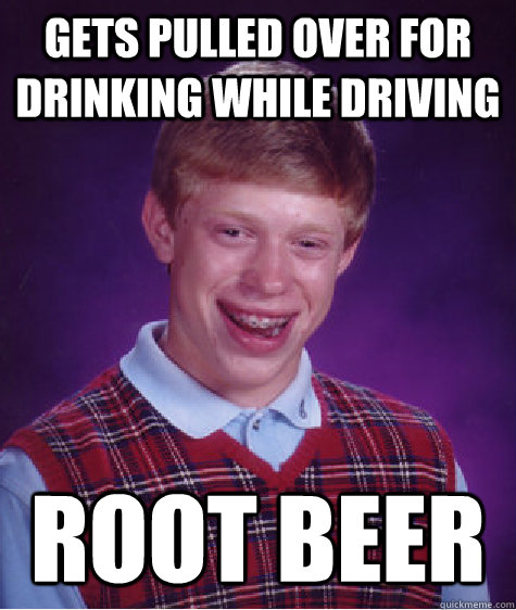 gets pulled over for drinking while driving root beer  Bad Luck Brian