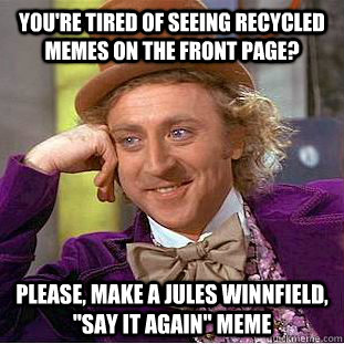 You're tired of seeing RECYCLED memes on the front page? Please, make a Jules Winnfield, 