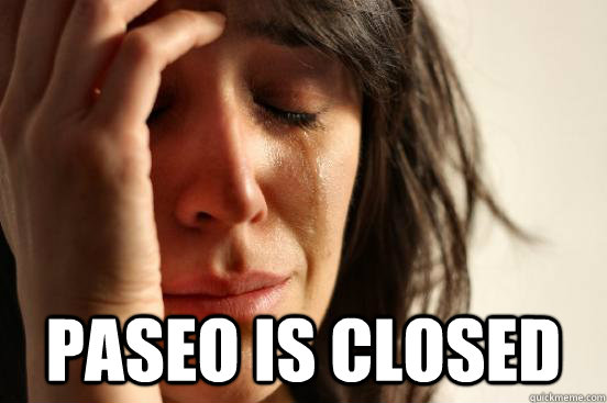 
 Paseo is closed  First World Problems
